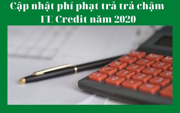 Cập nhật phí phạt trả trả chậm, trễ hạn FE Credit năm 2020