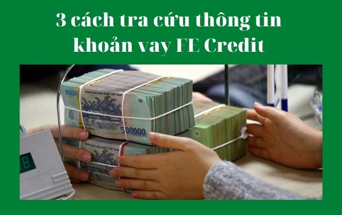 3 cách tra cứu thông tin khoản vay FE Credit nhanh và chính xác nhất