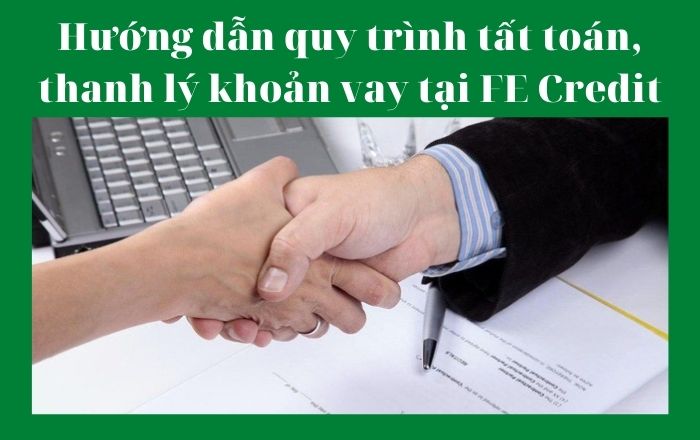 Hướng dẫn quy trình tất toán, thanh lý khoản vay tại FE Credit