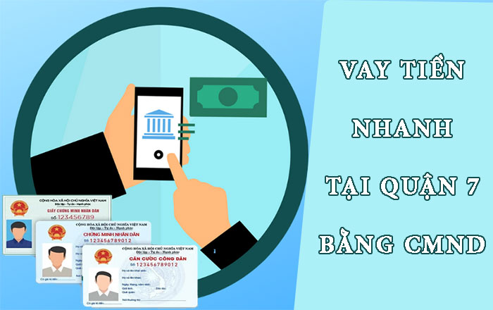 Vay tiền nhanh tại Quận 7 bằng CMND, có tiền trong ngày